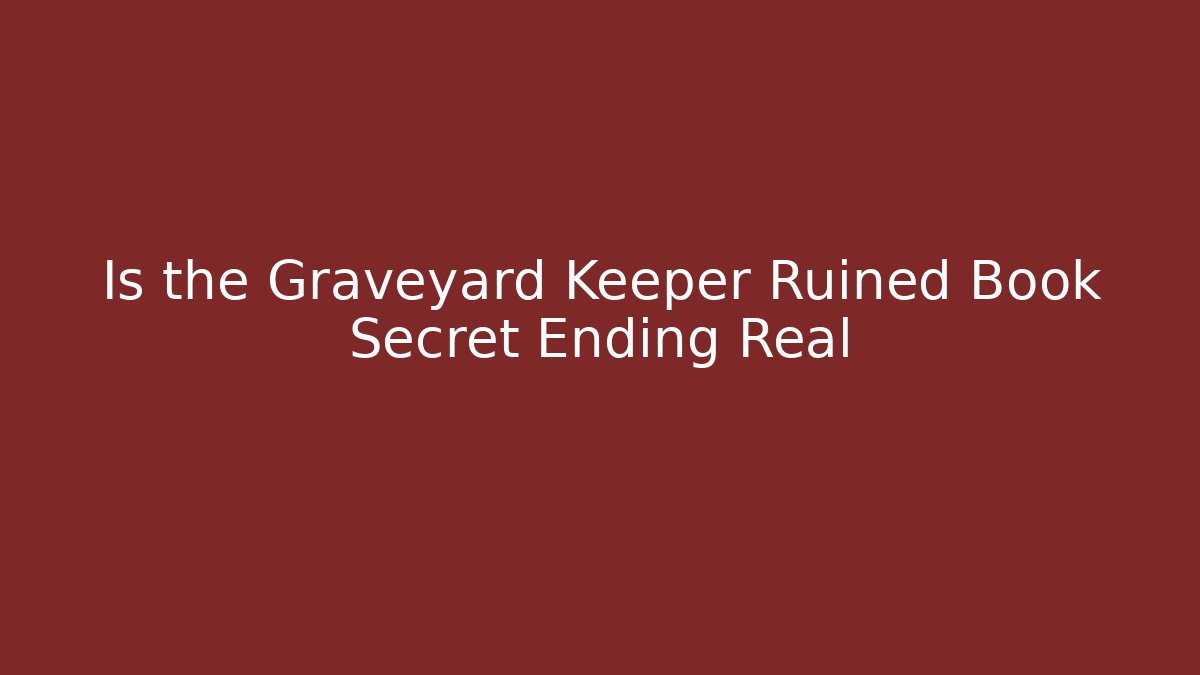 Is the Graveyard Keeper Ruined Book Secret Ending Real - Celivion