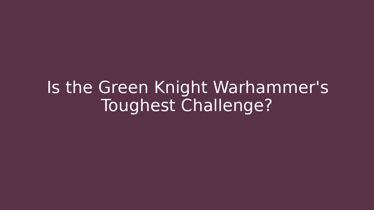 Is the Green Knight Warhammer's Toughest Challenge?
