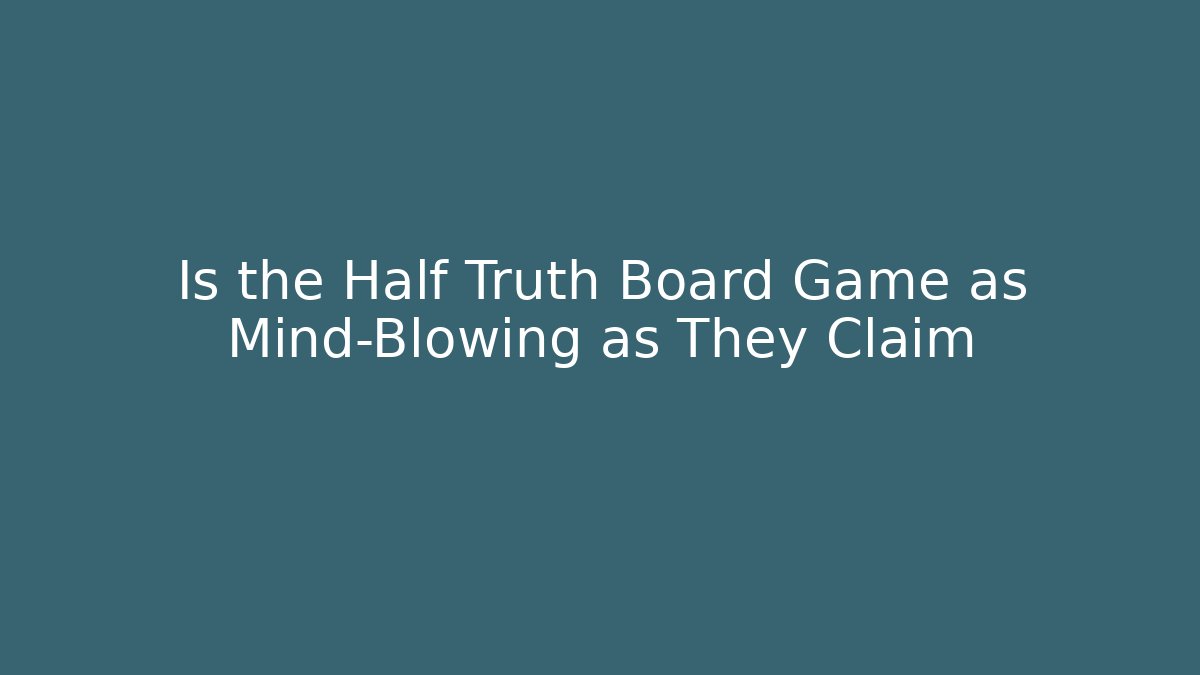 Is the Half Truth Board Game as Mind-Blowing as They Claim