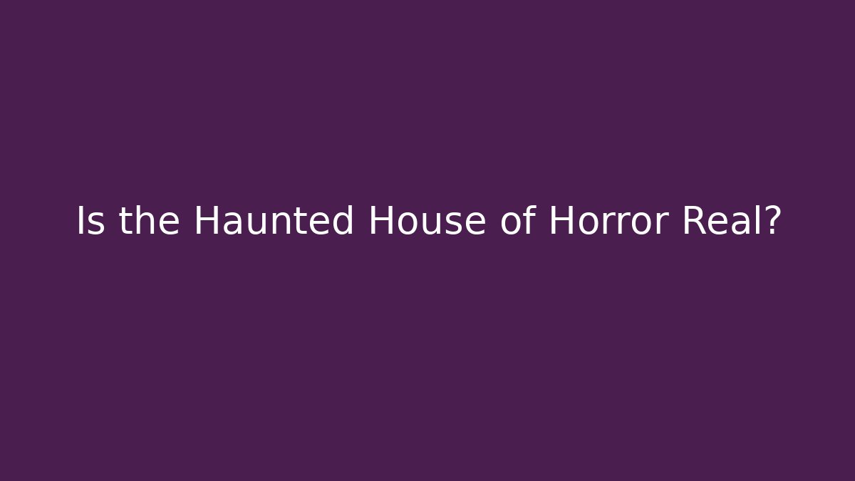 Is the Haunted House of Horror Real?