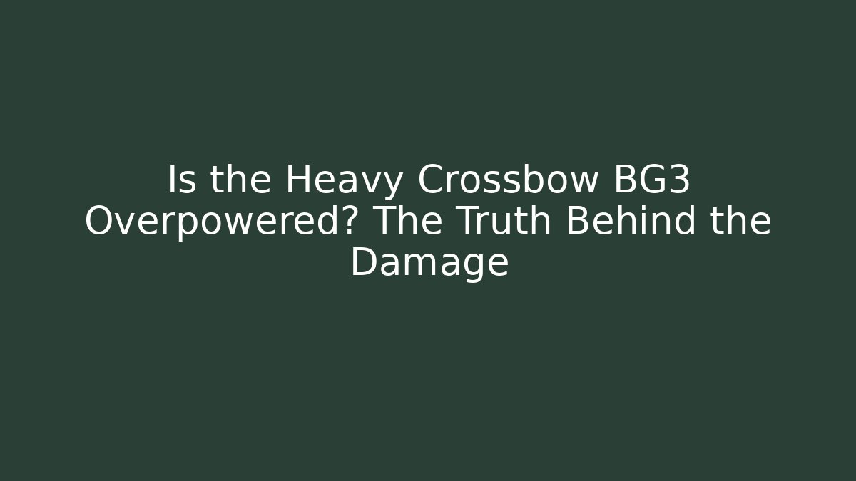 Is the Heavy Crossbow BG3 Overpowered? The Truth Behind the Damage - Celivion