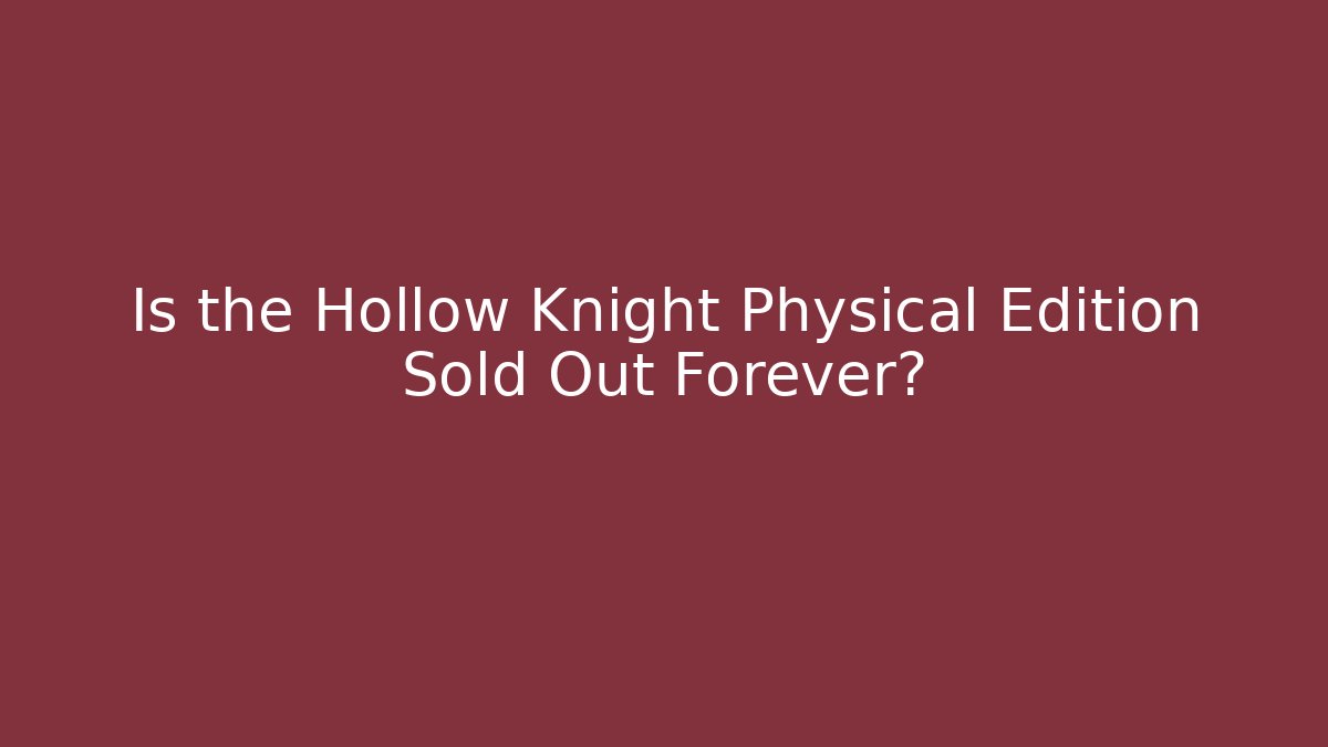 Is the Hollow Knight Physical Edition Sold Out Forever?