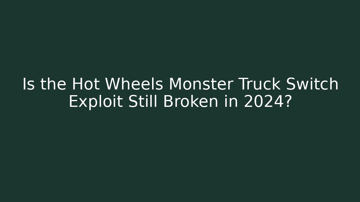 Is the Hot Wheels Monster Truck Switch Exploit Still Broken in 2024?