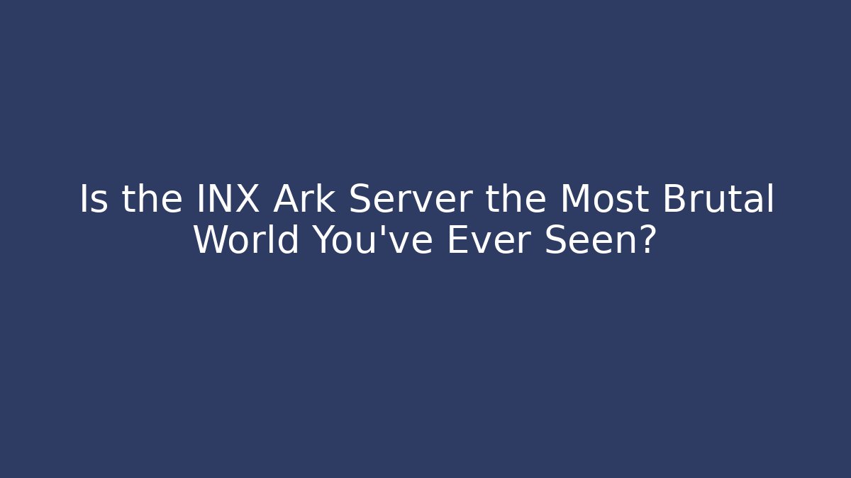 Is the INX Ark Server the Most Brutal World You've Ever Seen?