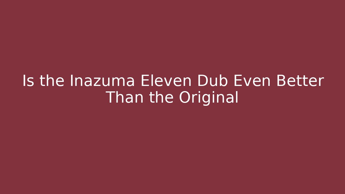 Is the Inazuma Eleven Dub Even Better Than the Original