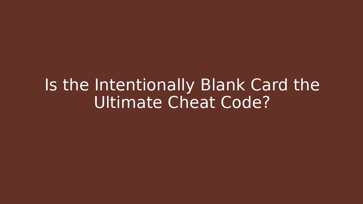 Is the Intentionally Blank Card the Ultimate Cheat Code?