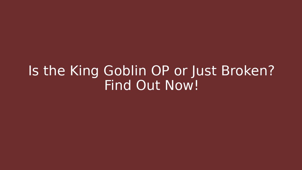 Is the King Goblin OP or Just Broken? Find Out Now!