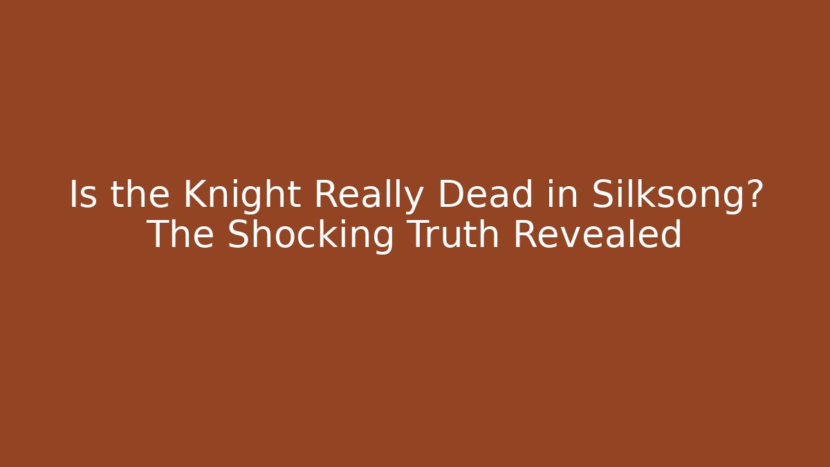 Is the Knight Really Dead in Silksong? The Shocking Truth Revealed