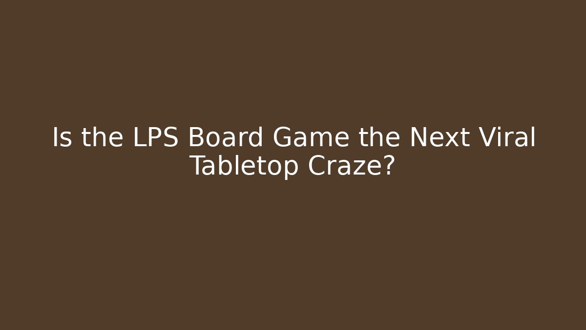 Is the LPS Board Game the Next Viral Tabletop Craze?