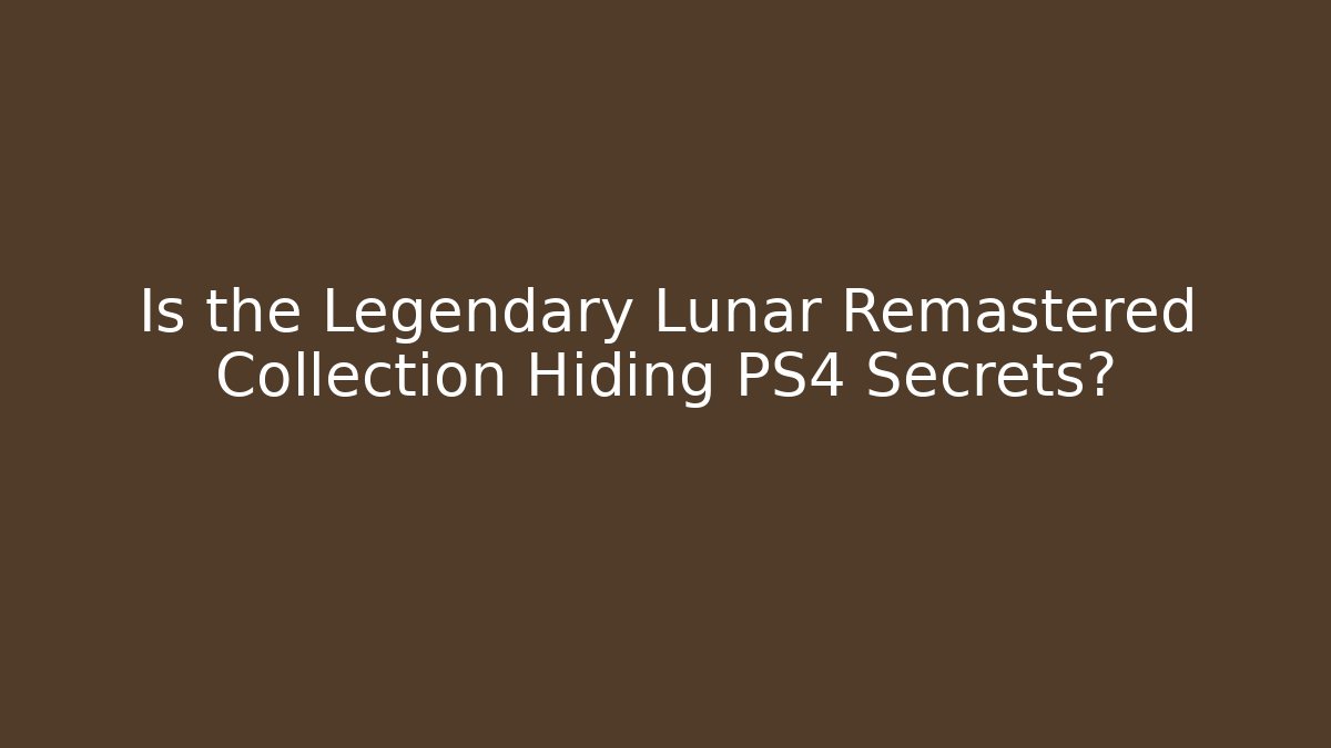 Is the Legendary Lunar Remastered Collection Hiding PS4 Secrets?