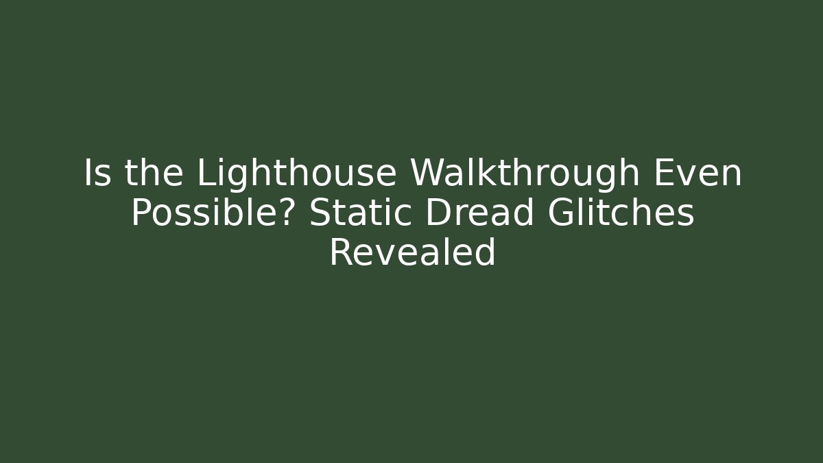 Is the Lighthouse Walkthrough Even Possible? Static Dread Glitches Revealed