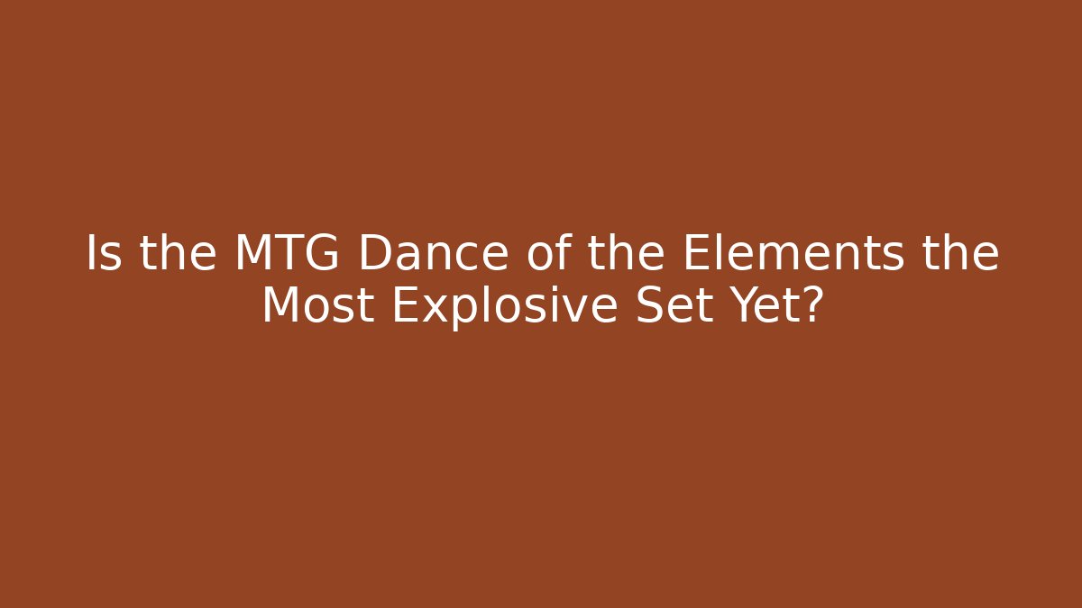 Is the MTG Dance of the Elements the Most Explosive Set Yet?