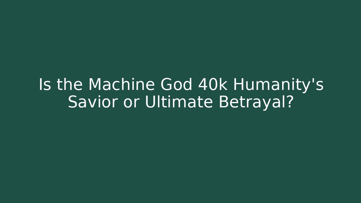 Is the Machine God 40k Humanity's Savior or Ultimate Betrayal?