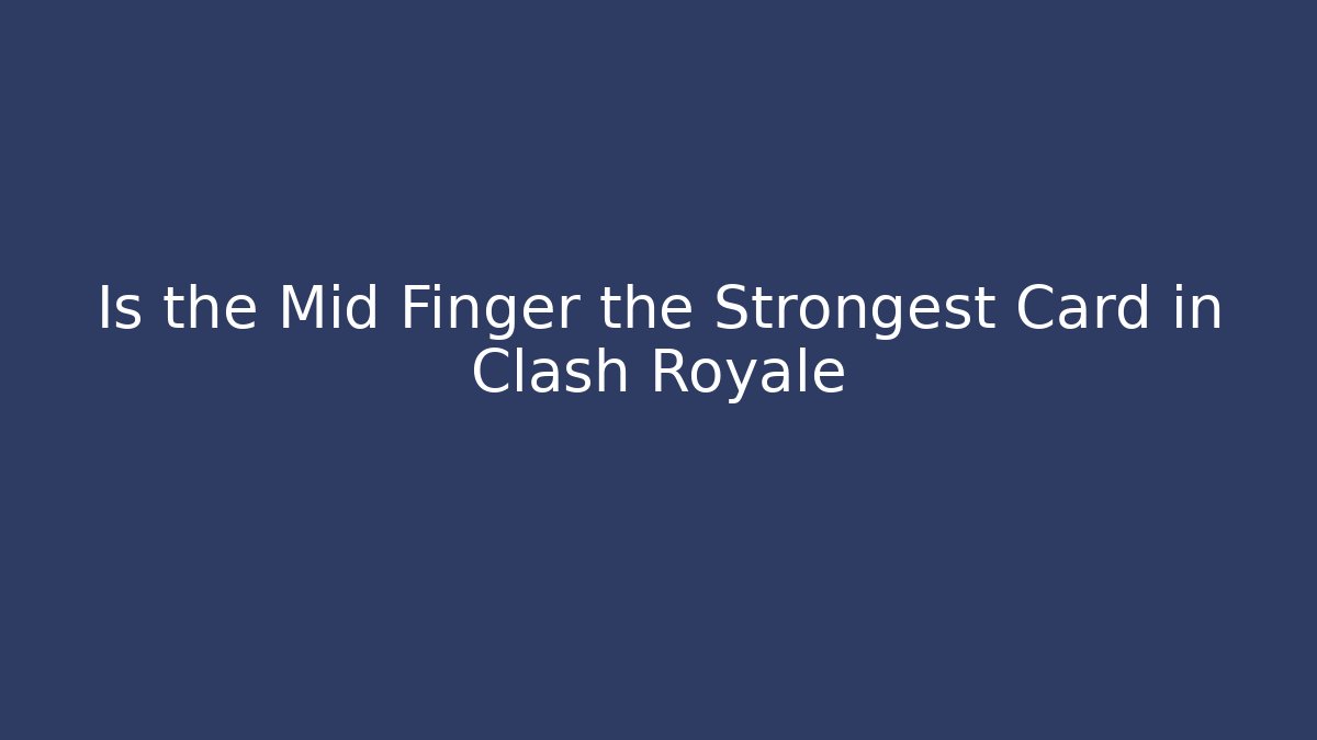 Is the Mid Finger the Strongest Card in Clash Royale