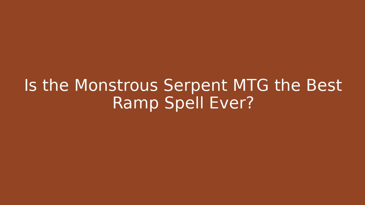 Is the Monstrous Serpent MTG the Best Ramp Spell Ever?