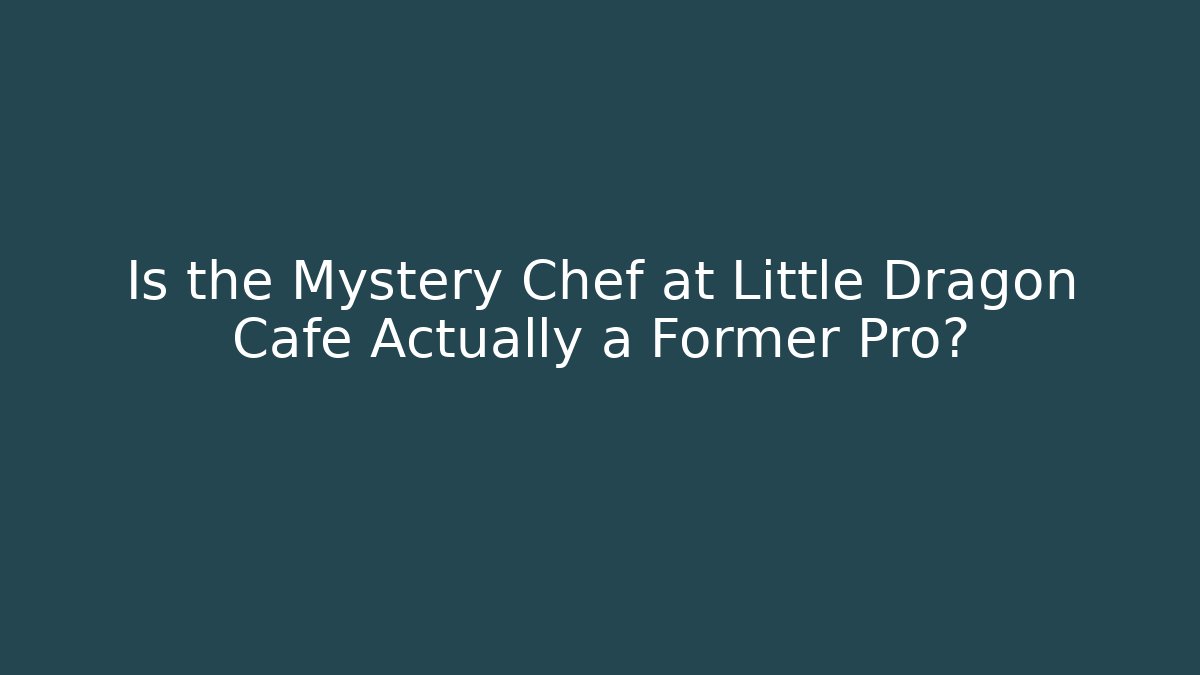 Is the Mystery Chef at Little Dragon Cafe Actually a Former Pro?