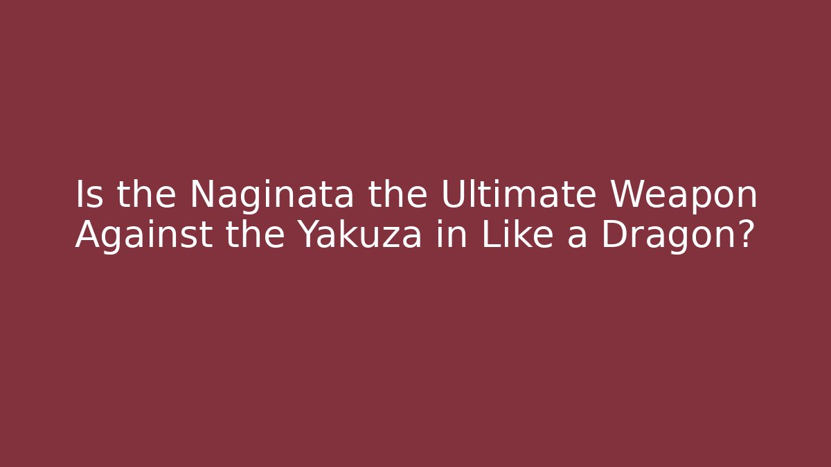 Is the Naginata the Ultimate Weapon Against the Yakuza in Like a Dragon? - Celivion