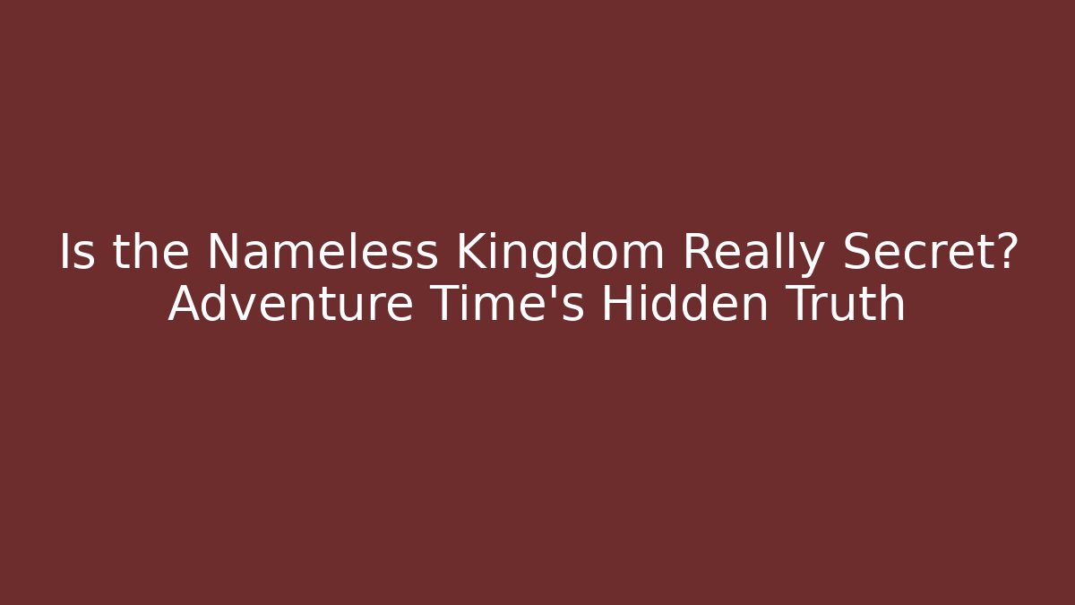 Is the Nameless Kingdom Really Secret? Adventure Time's Hidden Truth