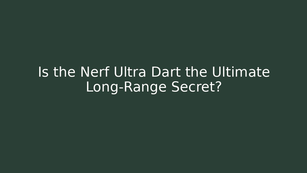 Is the Nerf Ultra Dart the Ultimate Long-Range Secret?