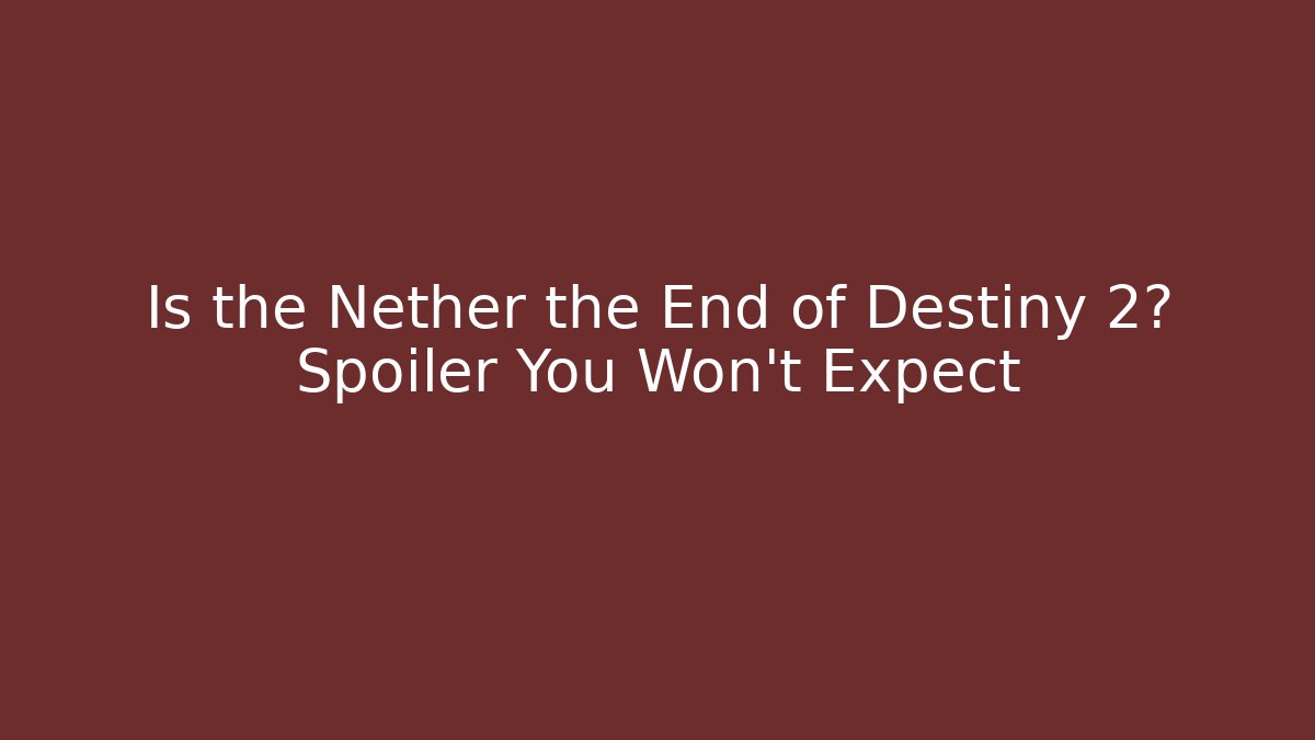 Is the Nether the End of Destiny 2? Spoiler You Won't Expect