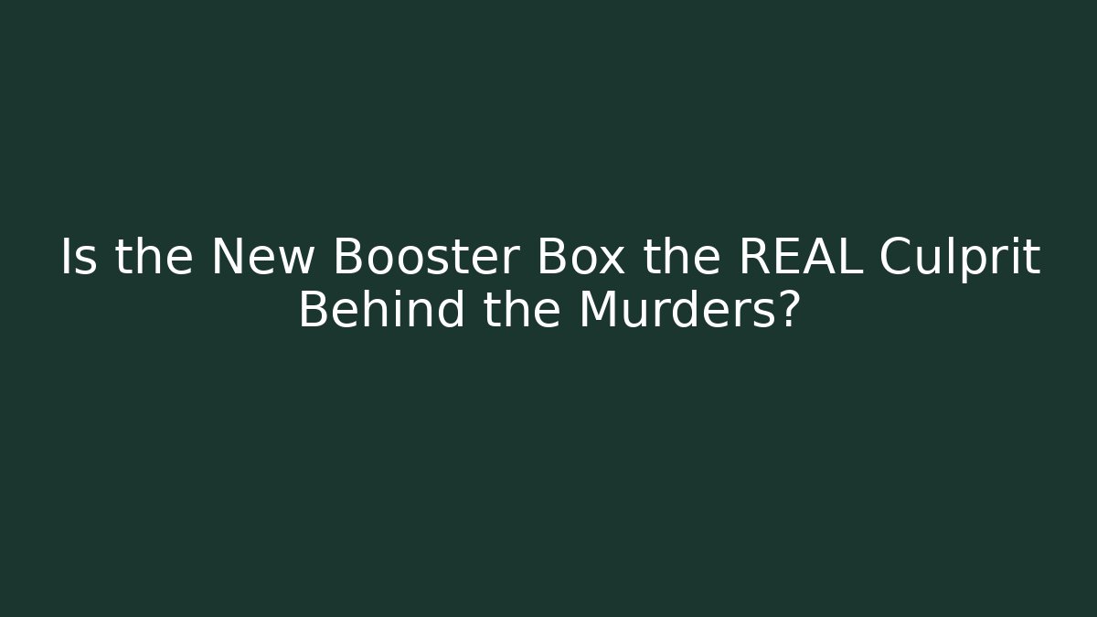 Is the New Booster Box the REAL Culprit Behind the Murders?