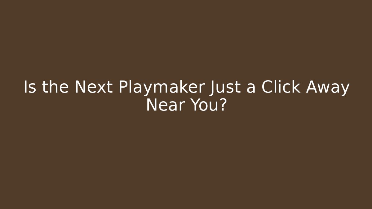 Is the Next Playmaker Just a Click Away Near You?
