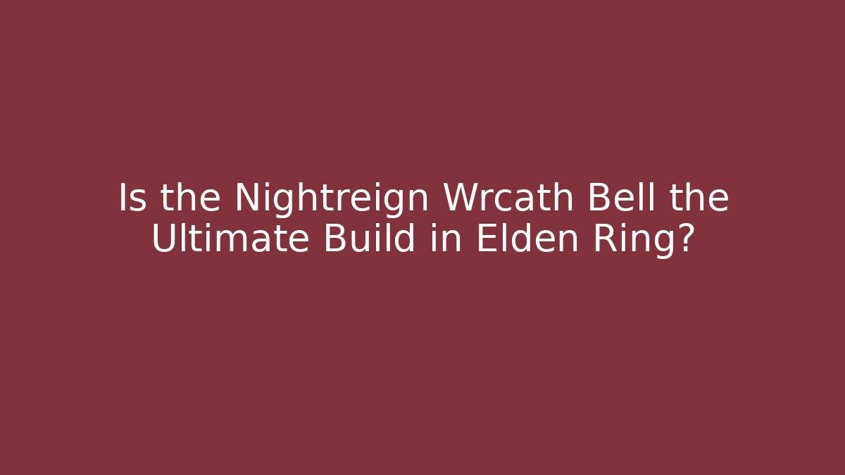Is the Nightreign Wrcath Bell the Ultimate Build in Elden Ring?
