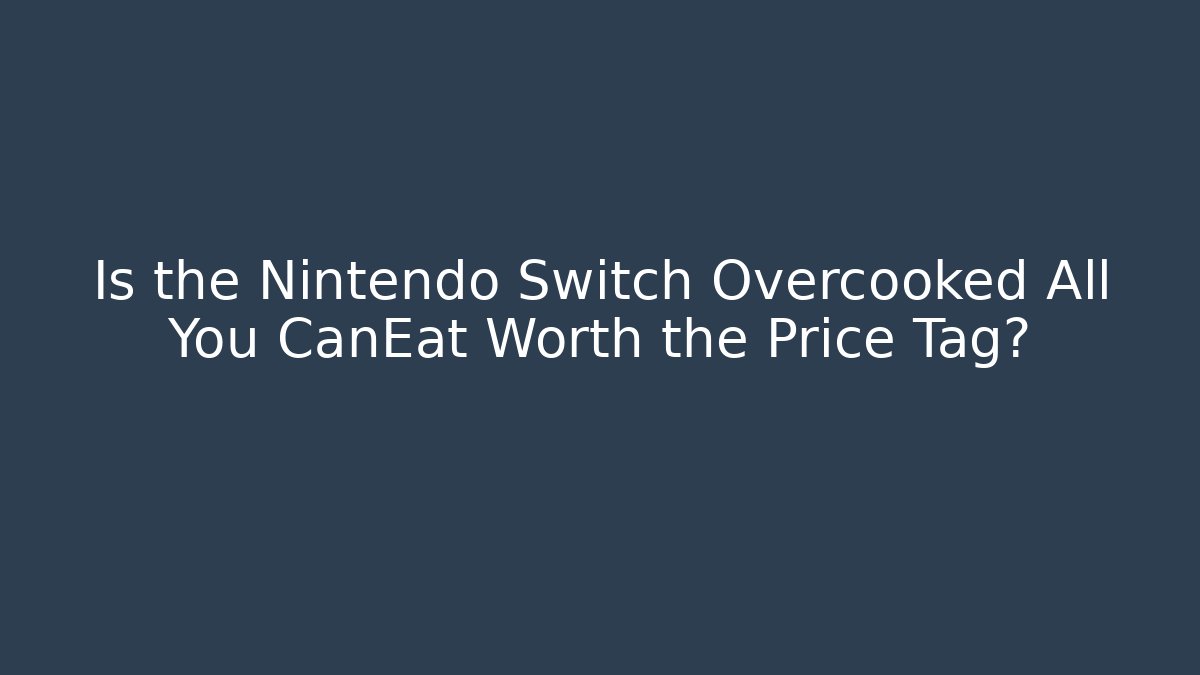 Is the Nintendo Switch Overcooked All You CanEat Worth the Price Tag?