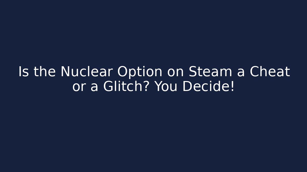 Is the Nuclear Option on Steam a Cheat or a Glitch? You Decide!