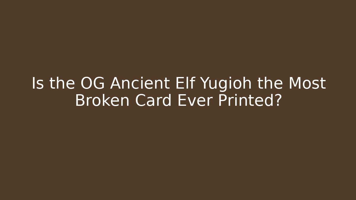 Is the OG Ancient Elf Yugioh the Most Broken Card Ever Printed?