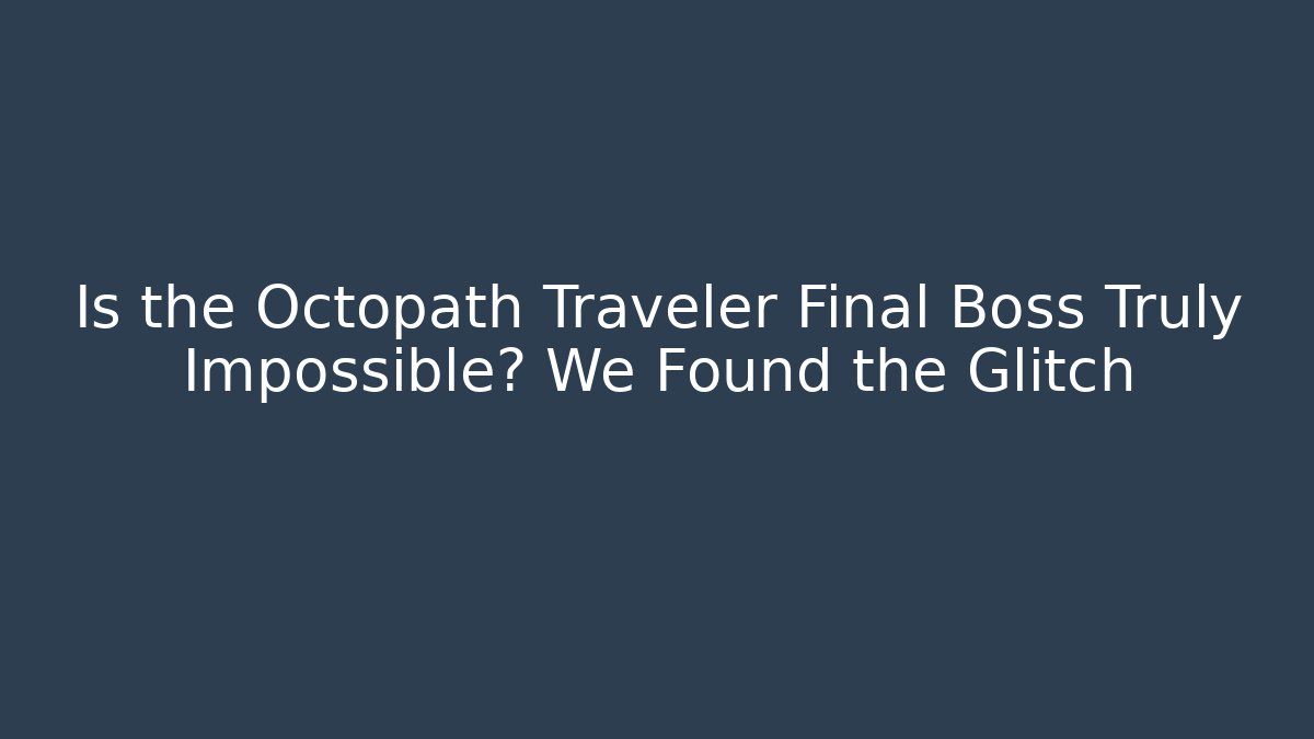 Is the Octopath Traveler Final Boss Truly Impossible? We Found the Glitch