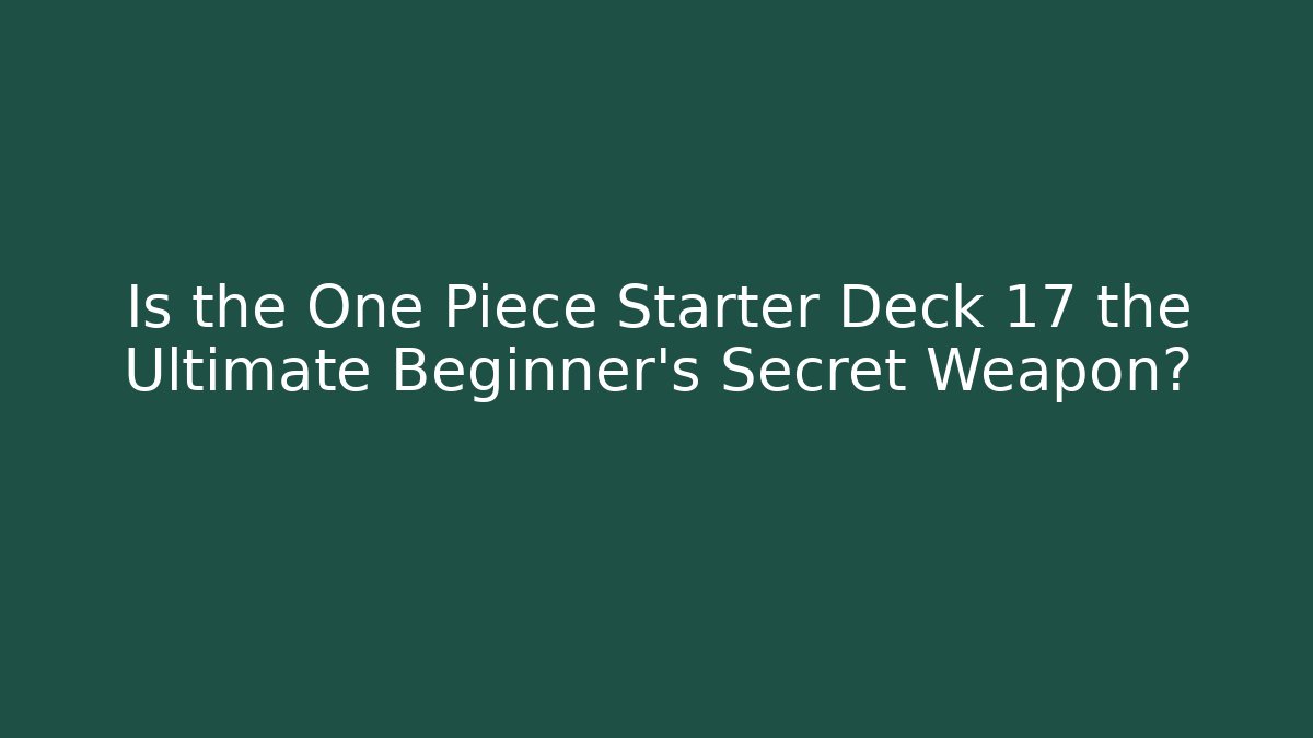 Is the One Piece Starter Deck 17 the Ultimate Beginner's Secret Weapon?