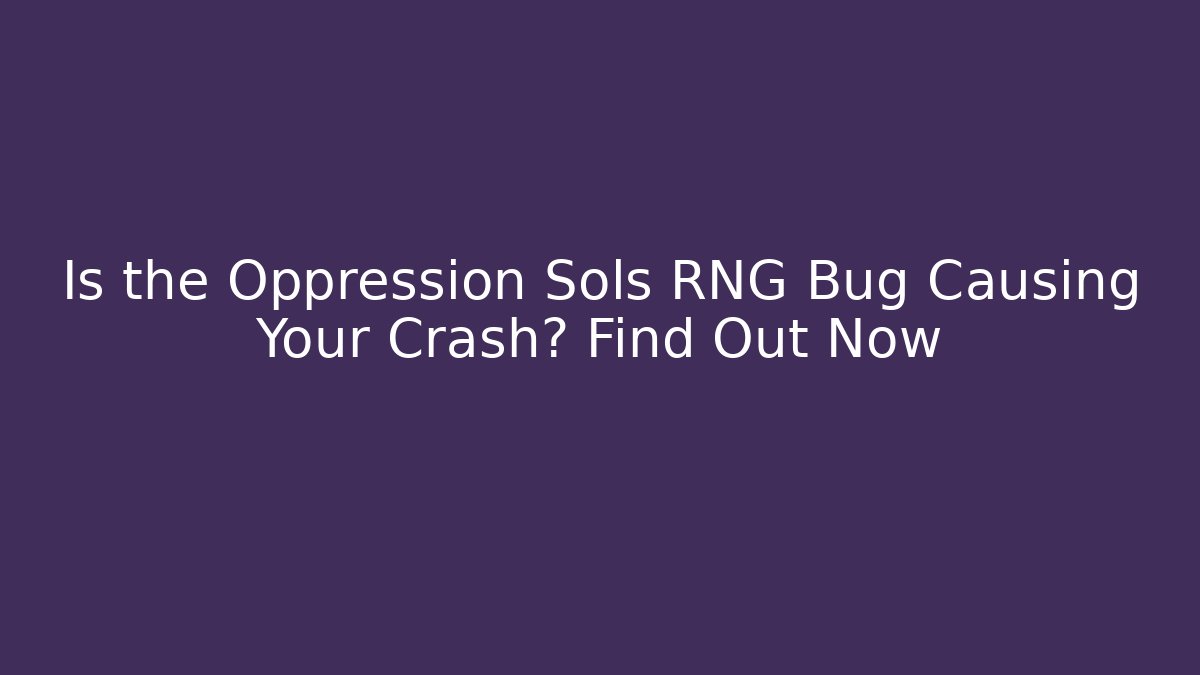Is the Oppression Sols RNG Bug Causing Your Crash? Find Out Now