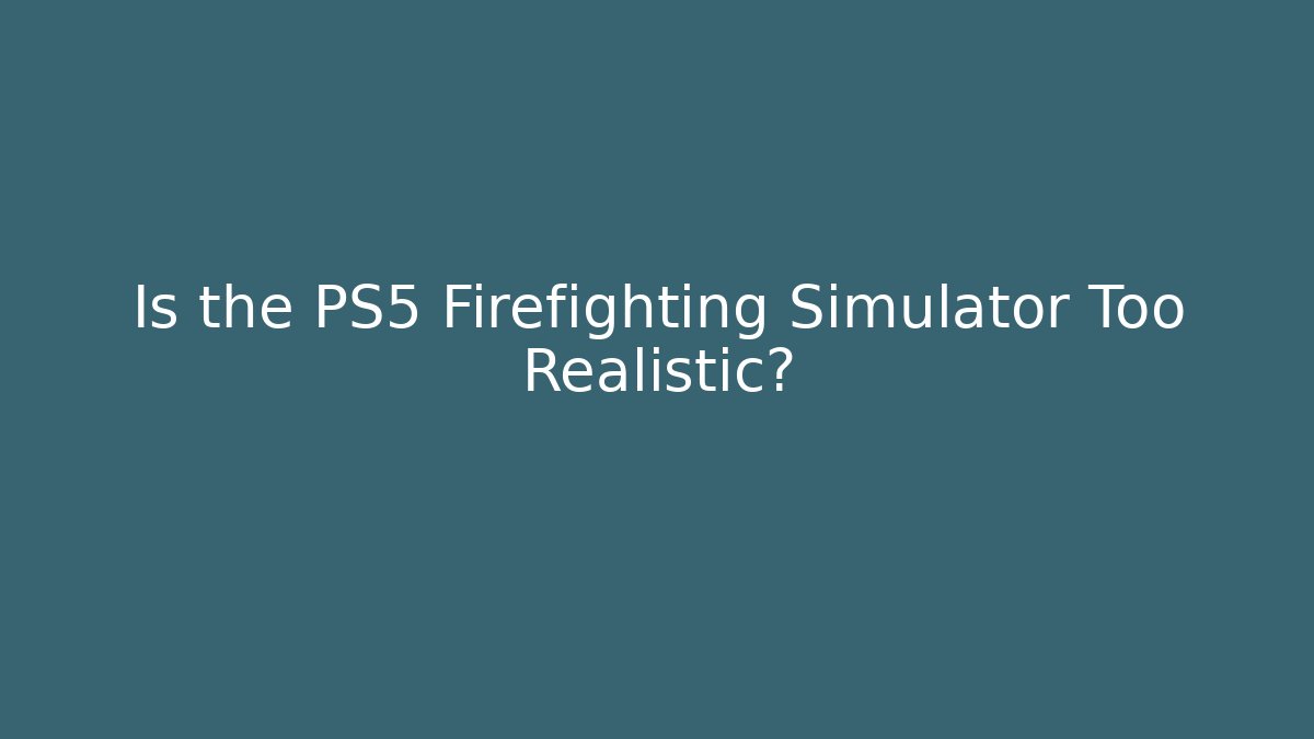 Is the PS5 Firefighting Simulator Too Realistic?