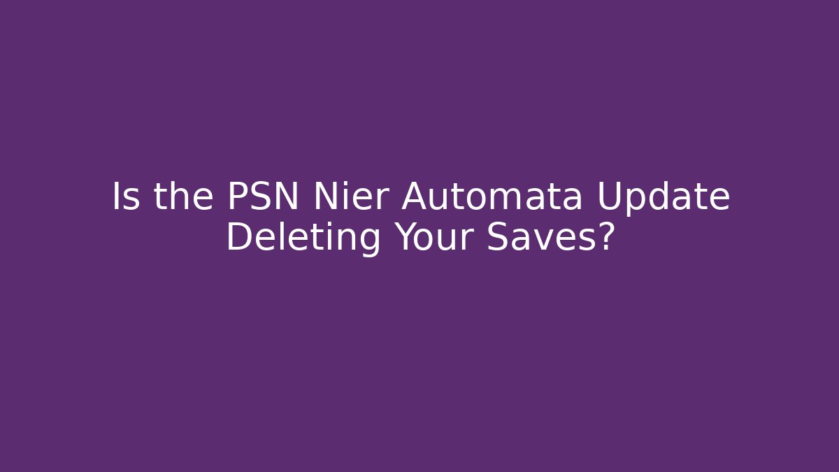 Is the PSN Nier Automata Update Deleting Your Saves? - Celivion
