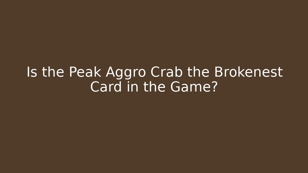 Is the Peak Aggro Crab the Brokenest Card in the Game?