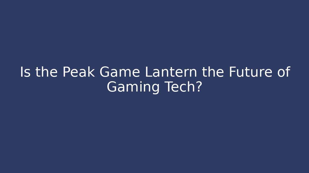 Is the Peak Game Lantern the Future of Gaming Tech?