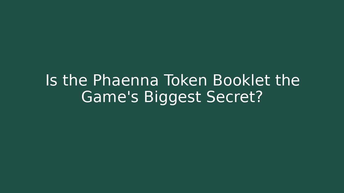 Is the Phaenna Token Booklet the Game's Biggest Secret?
