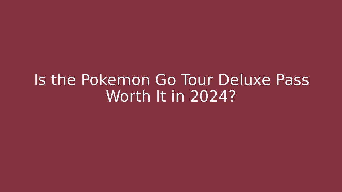Is the Pokémon Go Tour Deluxe Pass Worth It in 2024?