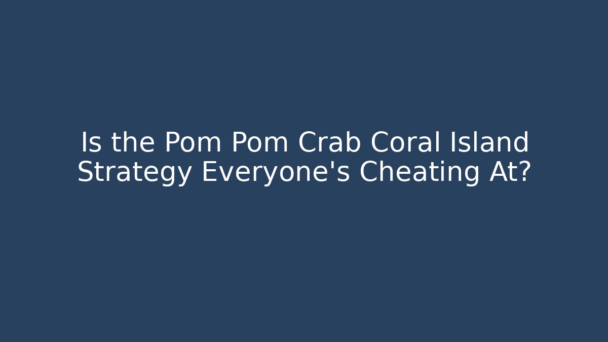 Is the Pom Pom Crab Coral Island Strategy Everyone's Cheating At?