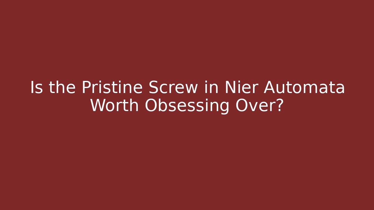 Is the Pristine Screw in Nier Automata Worth Obsessing Over? - Celivion