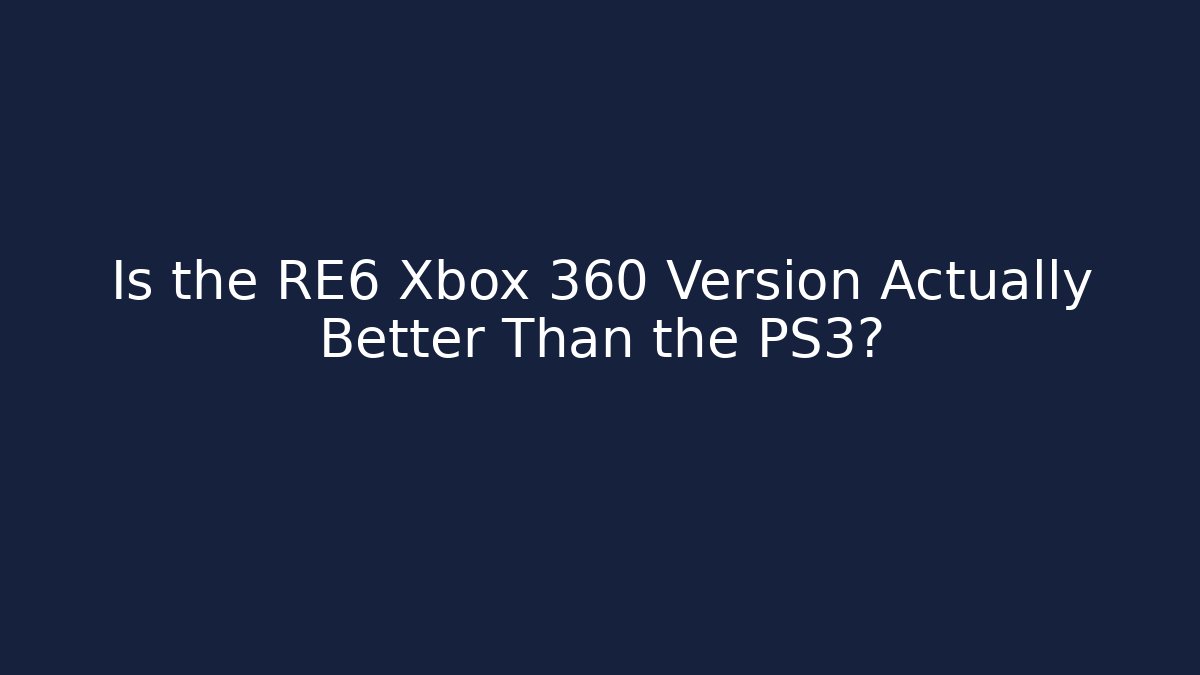 Is the RE6 Xbox 360 Version Actually Better Than the PS3?