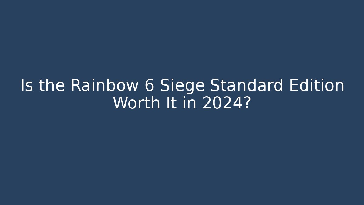 Is the Rainbow 6 Siege Standard Edition Worth It in 2024?