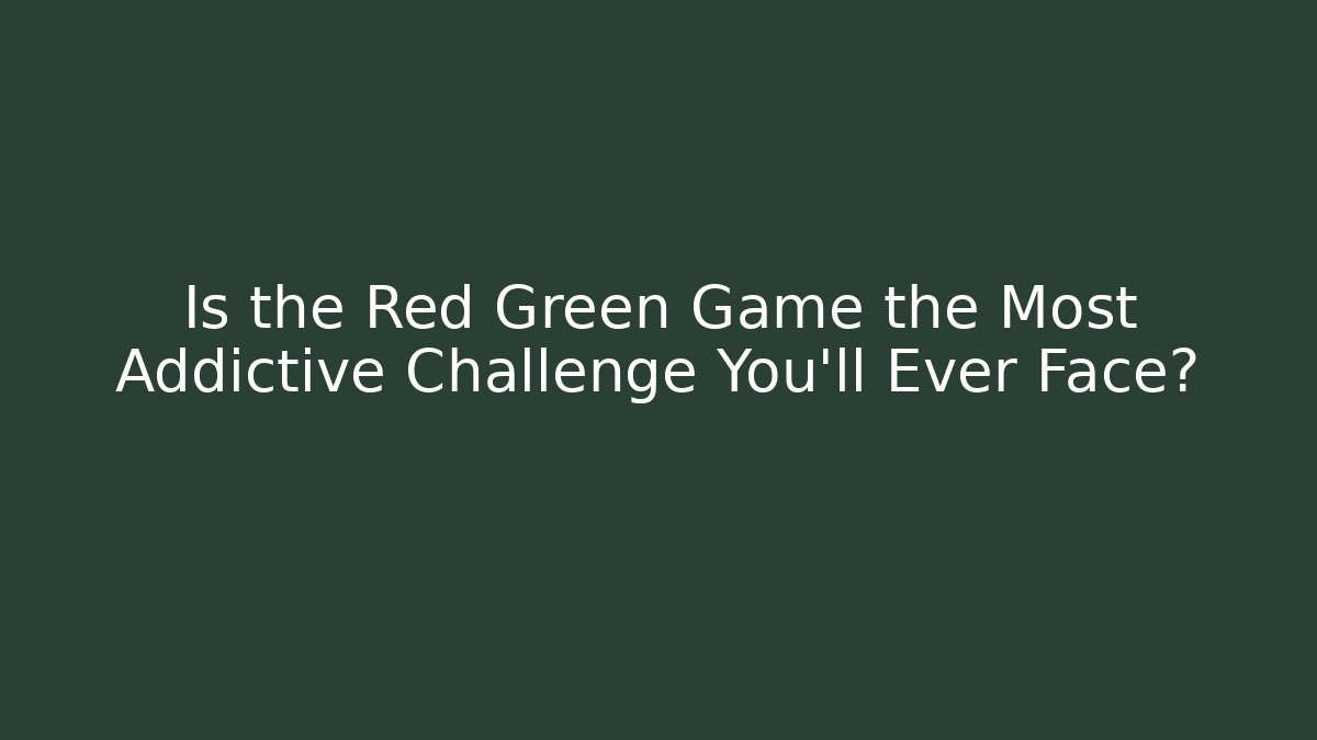 Is the Red Green Game the Most Addictive Challenge You'll Ever Face?