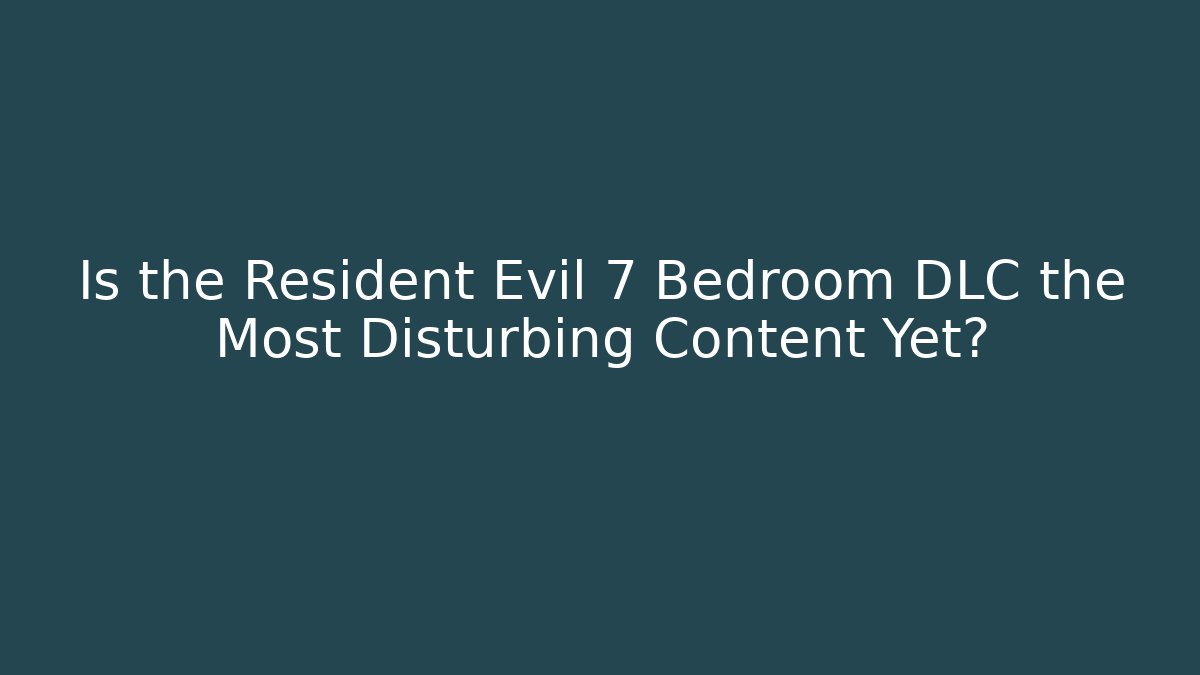 Is the Resident Evil 7 Bedroom DLC the Most Disturbing Content Yet?