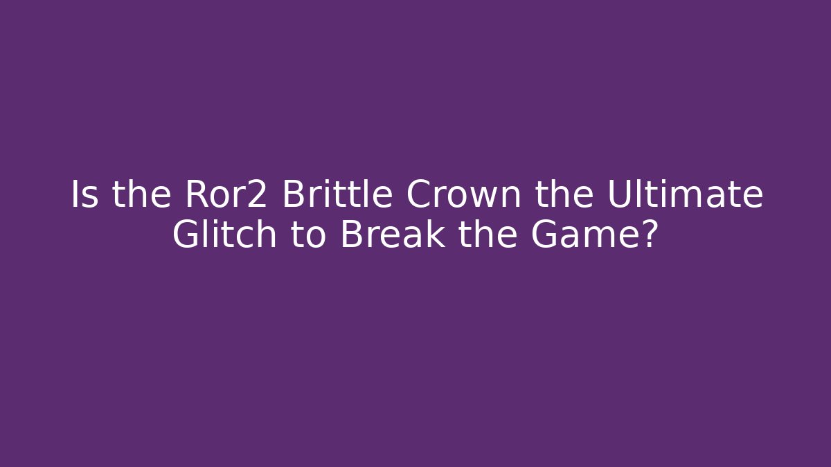 Is the Ror2 Brittle Crown the Ultimate Glitch to Break the Game?