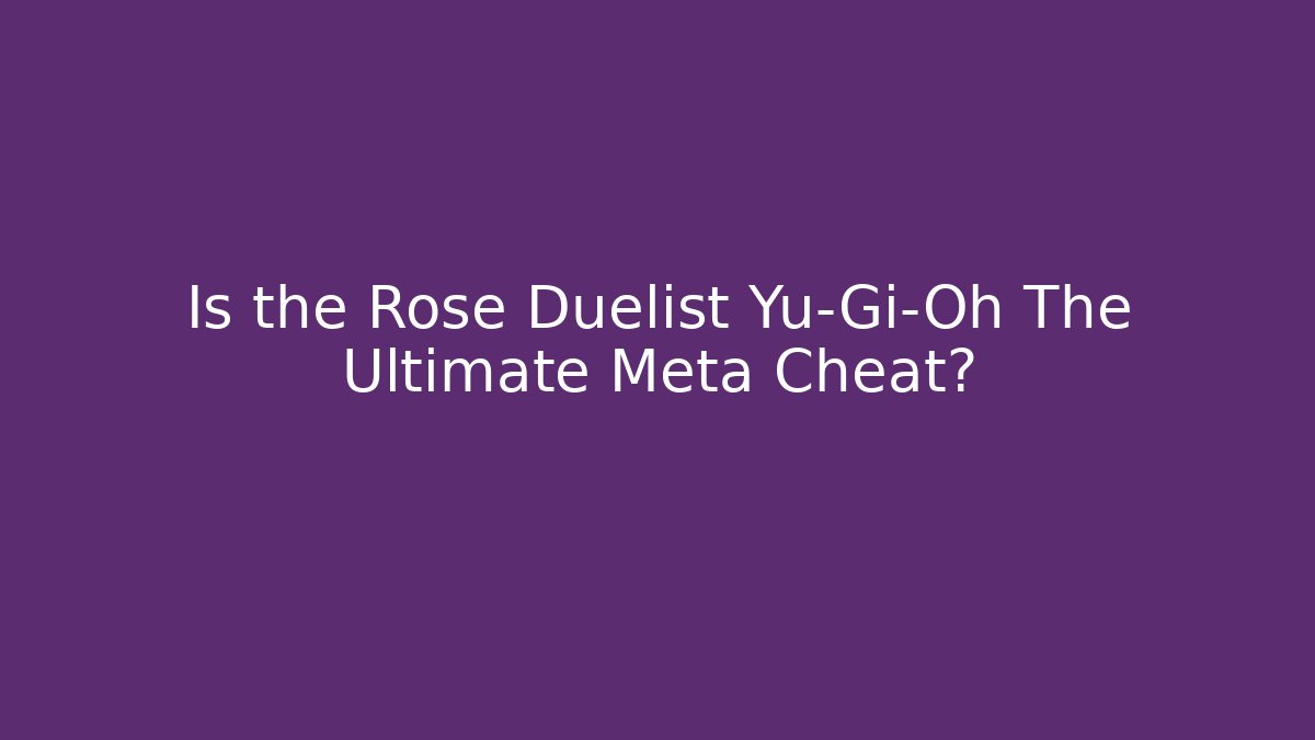 Is the Rose Duelist Yu-Gi-Oh The Ultimate Meta Cheat? - Celivion