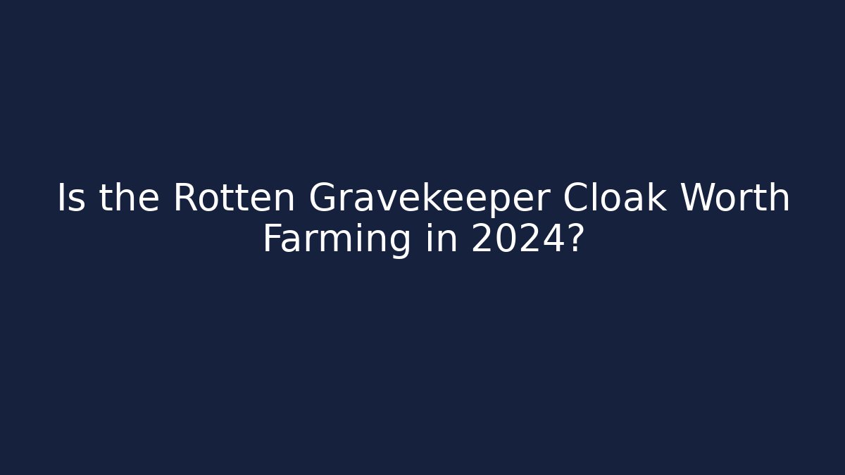 Is the Rotten Gravekeeper Cloak Worth Farming in 2024?