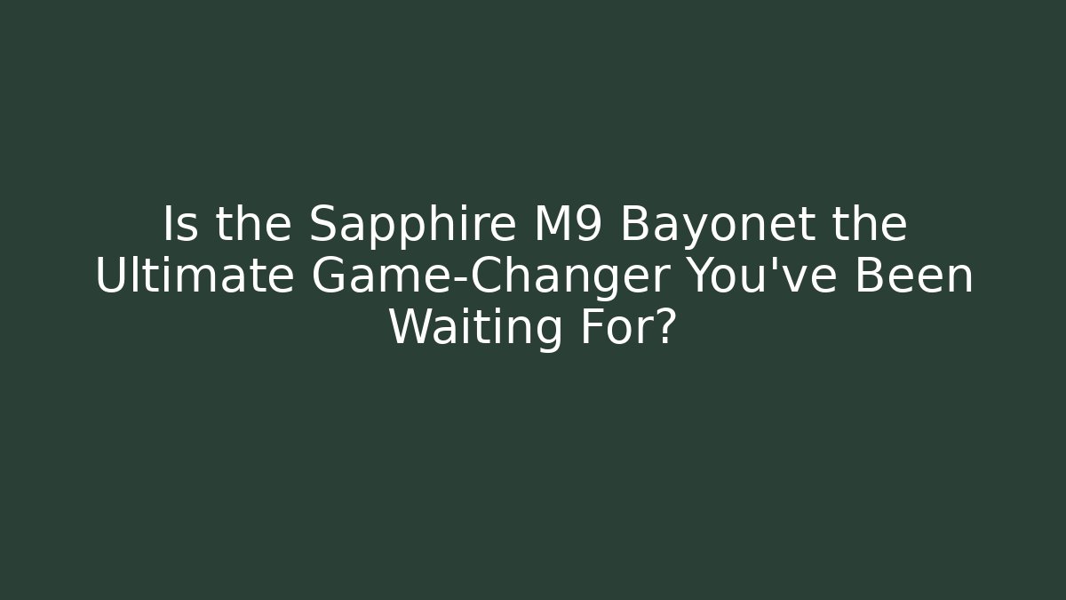 Is the Sapphire M9 Bayonet the Ultimate Game-Changer You’ve Been Waiting For?
