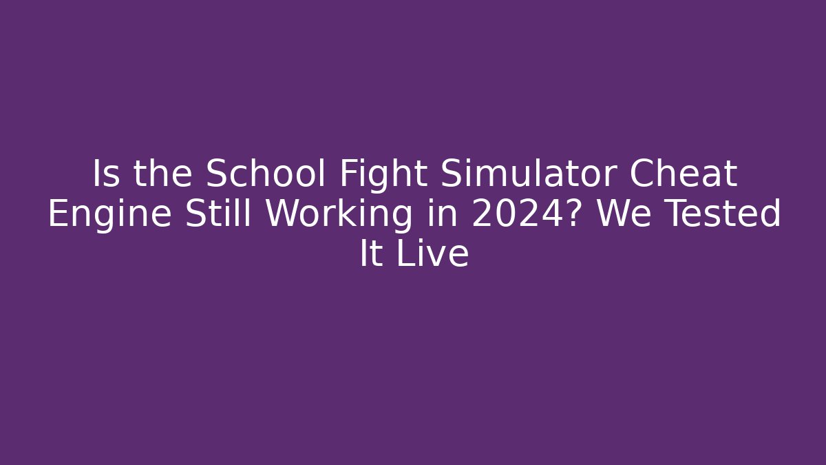 Is the School Fight Simulator Cheat Engine Still Working in 2024? We Tested It Live